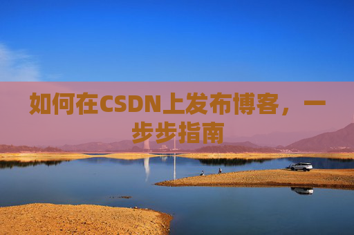 如何在CSDN上发布博客，一步步指南
